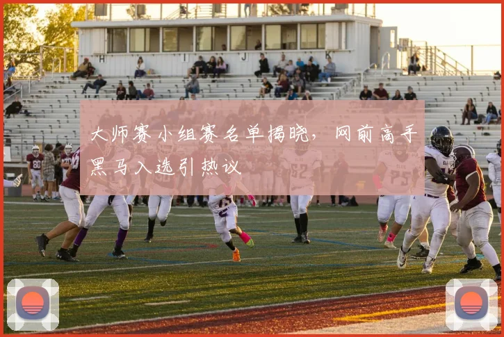 大师赛小组赛名单揭晓,网前高手黑马入选引热议