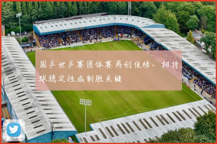 国乒世乒赛团体赛再创佳绩，相持球稳定性成制胜关键 - 搜狐体育