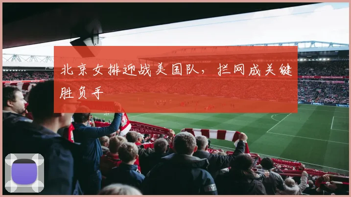 北京女排迎战美国队，拦网成关键胜负手 - 搜狐体育