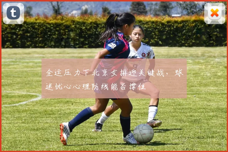 全运压力下北京女排迎关键战，球迷忧心心理防线能否撑住 - 搜狐体育