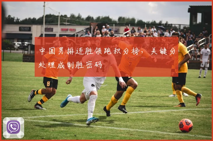 中国男排连胜领跑积分榜,关键分处理成制胜密码