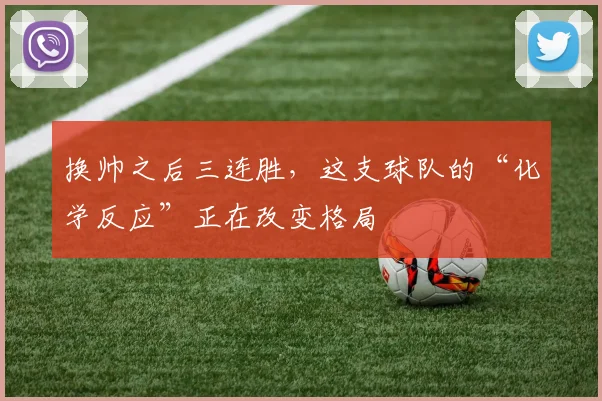 换帅之后三连胜,这支球队的“化学反应”正在改变格局