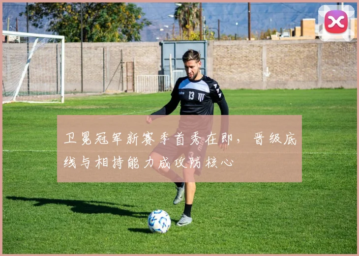 卫冕冠军新赛季首秀在即，晋级底线与相持能力成攻防核心 - 搜狐体育