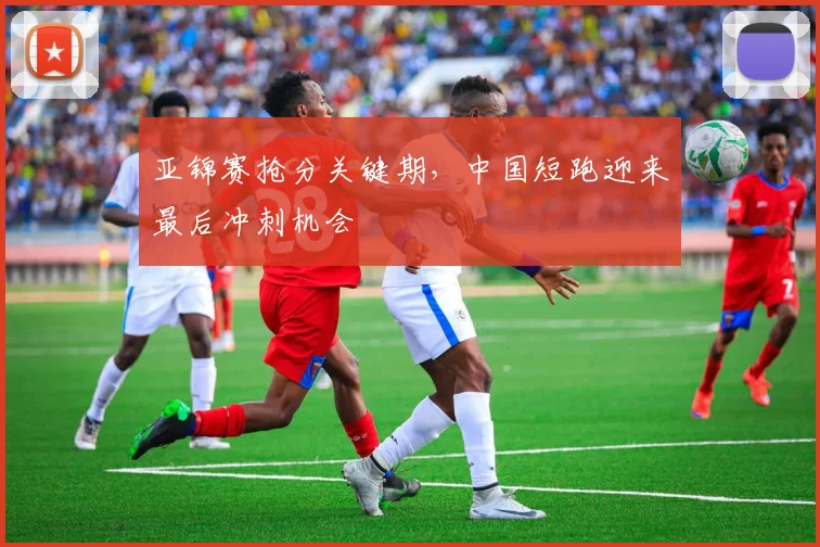 亚锦赛抢分关键期,中国短跑迎来最后冲刺机会