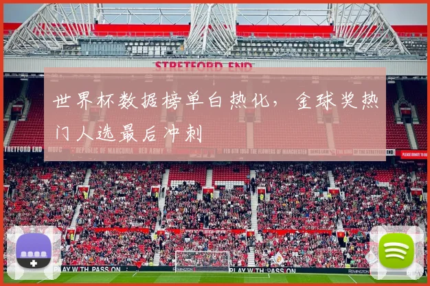 世界杯数据榜单白热化,金球奖热门人选最后冲刺