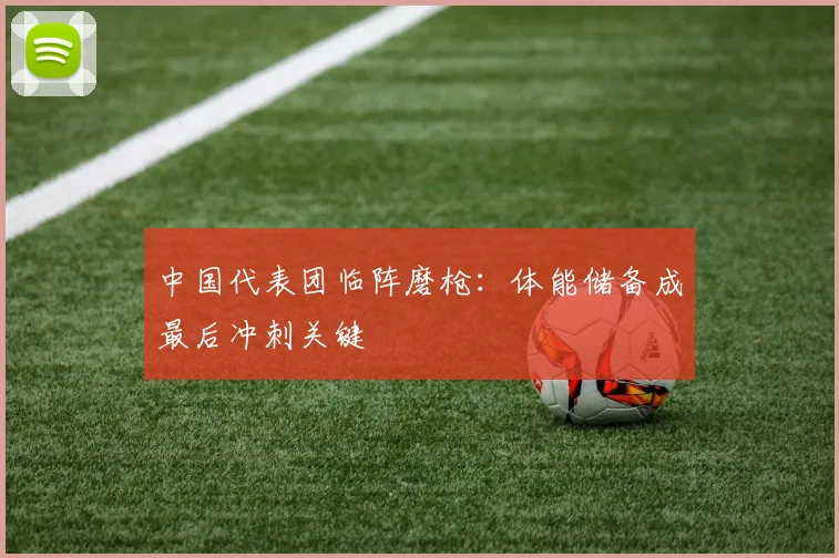 中国代表团临阵磨枪:体能储备成最后冲刺关键