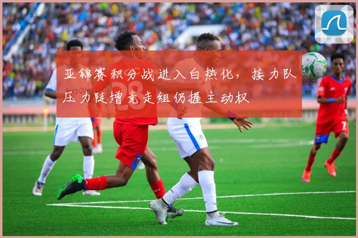 亚锦赛积分战进入白热化,接力队压力陡增竞走组仍握主动权